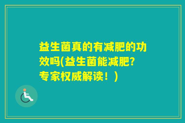 益生菌真的有的功效吗(益生菌能？专家权威解读！)