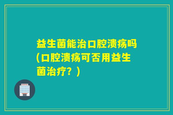 益生菌能吗(可否用益生菌？)