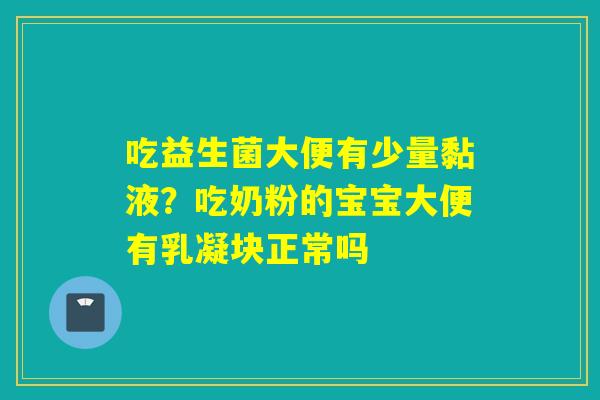吃益生菌大便有少量黏液？吃奶粉的宝宝大便有乳凝块正常吗