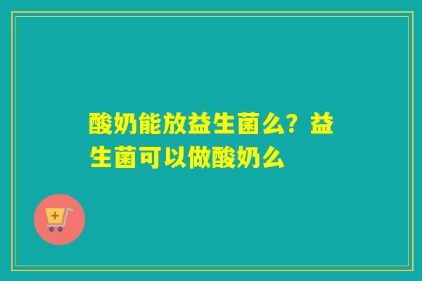 酸奶能放益生菌么？益生菌可以做酸奶么
