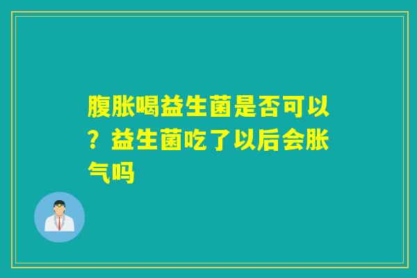 喝益生菌是否可以?益生菌吃了以后会吗 喝益生菌是否可以?益生菌吃了以后会吗