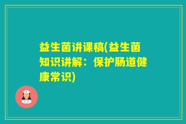 益生菌讲课稿(益生菌知识讲解：保护肠道健康常识)