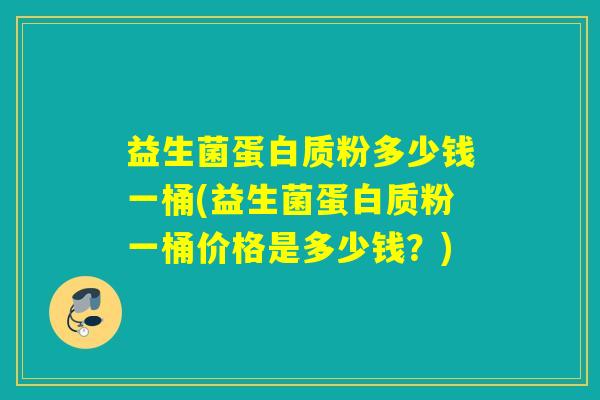 益生菌蛋白质粉多少钱一桶(益生菌蛋白质粉一桶价格是多少钱？)