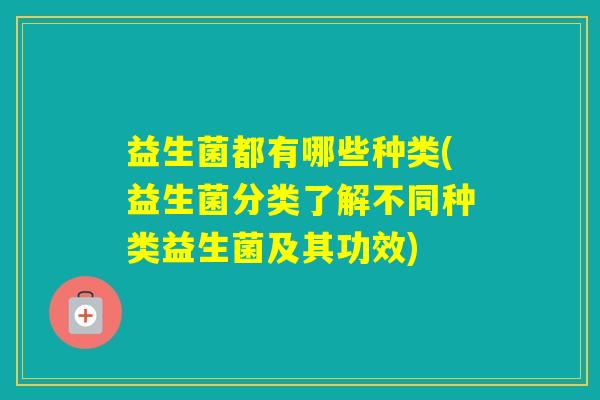 益生菌都有哪些种类(益生菌分类了解不同种类益生菌及其功效)