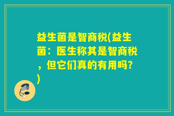 益生菌是智商税(益生菌:医生称其是智商税,但它们真的有用吗?) 益生菌是智商税(益生菌:医生称其是智商税,但它们真的有用吗?)