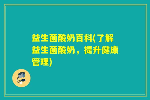 益生菌酸奶百科(了解益生菌酸奶,提升健康管理) 益生菌酸奶百科(了解益生菌酸奶,提升健康管理)