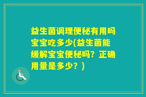 益生菌调理有用吗宝宝吃多少(益生菌能缓解宝宝吗？正确用量是多少？)