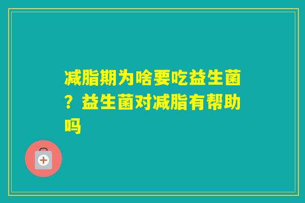 减脂期为啥要吃益生菌?益生菌对减脂有帮助吗 减脂期为啥要吃益生菌?益生菌对减脂有帮助吗