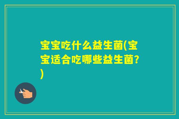 宝宝吃什么益生菌(宝宝适合吃哪些益生菌？)