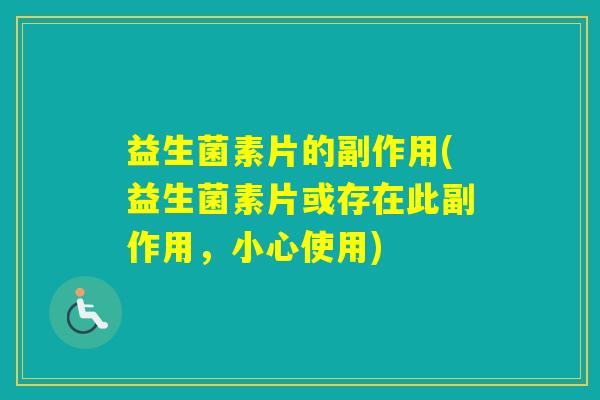 益生菌素片的副作用(益生菌素片或存在此副作用，小心使用)