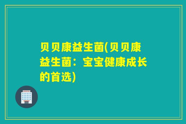 贝贝康益生菌(贝贝康益生菌:宝宝健康成长的首选) 贝贝康益生菌(贝贝康益生菌:宝宝健康成长的首选)
