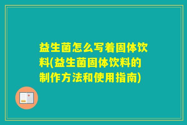 益生菌怎么写着固体饮料(益生菌固体饮料的制作方法和使用指南)