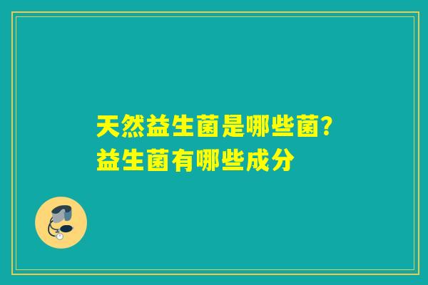 天然益生菌是哪些菌?益生菌有哪些成分 天然益生菌是哪些菌?益生菌有哪些成分