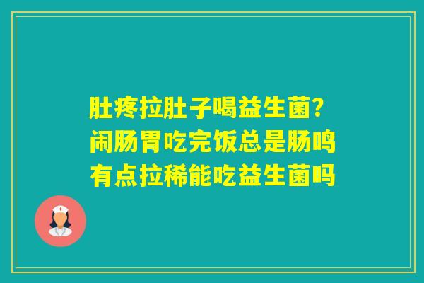 肚疼拉肚子喝益生菌？闹肠胃吃完饭总是肠鸣有点拉稀能吃益生菌吗
