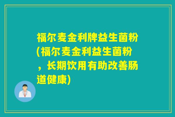 福尔麦金利牌益生菌粉(福尔麦金利益生菌粉，长期饮用有助改善肠道健康)