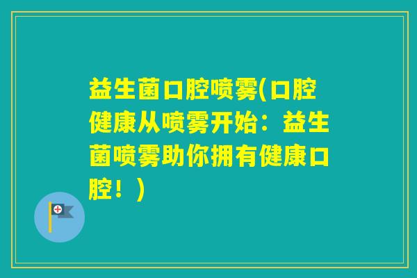 益生菌口腔喷雾(口腔健康从喷雾开始：益生菌喷雾助你拥有健康口腔！)