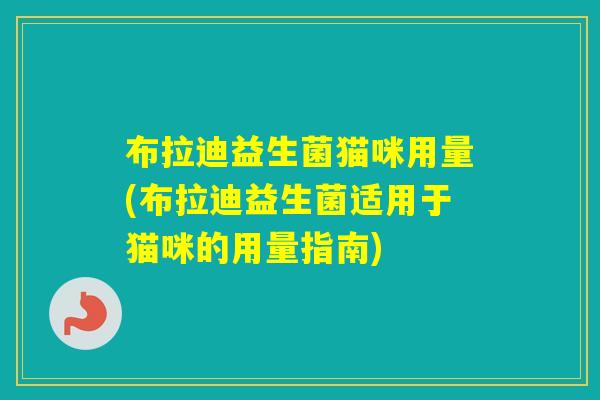 布拉迪益生菌猫咪用量(布拉迪益生菌适用于猫咪的用量指南)
