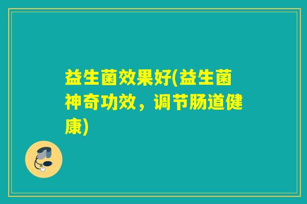 益生菌效果好(益生菌神奇功效，调节肠道健康)