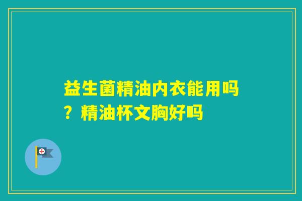 益生菌精油内衣能用吗？精油杯文胸好吗