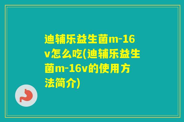 迪辅乐益生菌m-16v怎么吃(迪辅乐益生菌m-16v的使用方法简介)