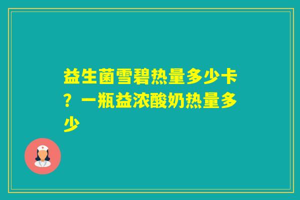 益生菌雪碧热量多少卡？一瓶益浓酸奶热量多少