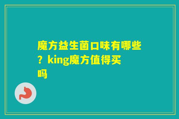 魔方益生菌口味有哪些？king魔方值得买吗