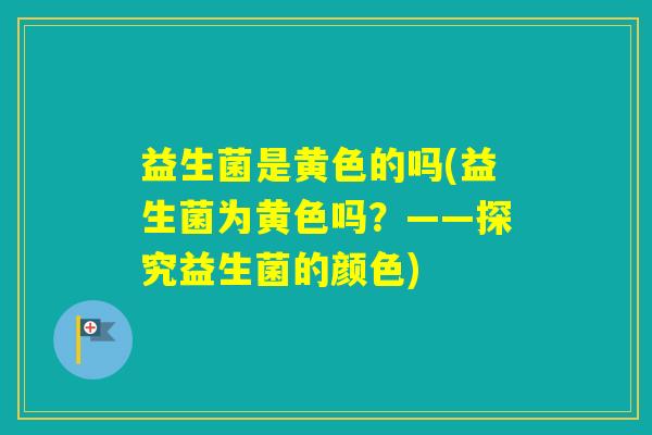 益生菌是黄色的吗(益生菌为黄色吗？——探究益生菌的颜色)