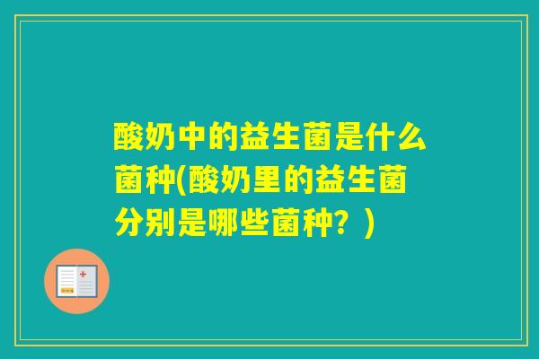 酸奶中的益生菌是什么菌种(酸奶里的益生菌分别是哪些菌种?) 酸奶中的益生菌是什么菌种(酸奶里的益生菌分别是哪些菌种?)
