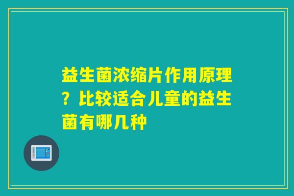 益生菌浓缩片作用原理？比较适合儿童的益生菌有哪几种