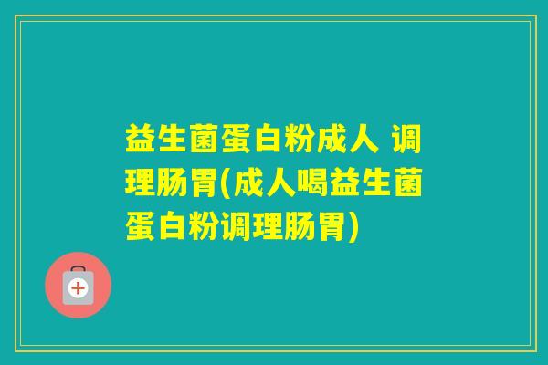 益生菌蛋白粉成人 调理肠胃(成人喝益生菌蛋白粉调理肠胃) 益生菌蛋白粉成人 调理肠胃(成人喝益生菌蛋白粉调理肠胃)