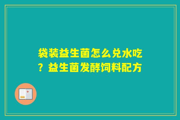 袋装益生菌怎么兑水吃？益生菌发酵饲料配方