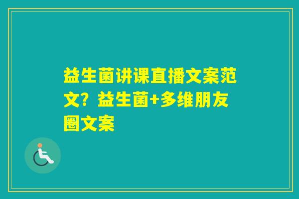 益生菌讲课直播文案范文?益生菌+多维朋友圈文案 益生菌讲课直播文案范文?益生菌+多维朋友圈文案