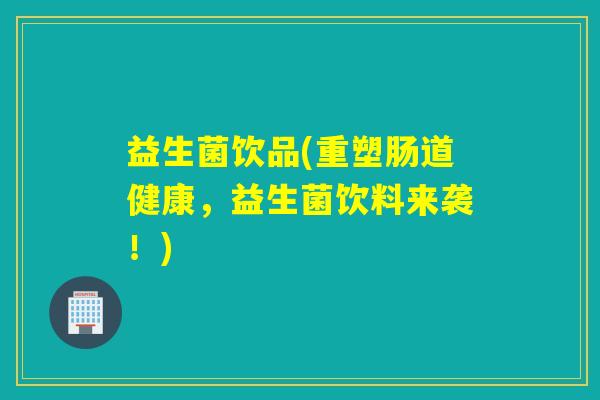 益生菌饮品(重塑肠道健康，益生菌饮料来袭！)