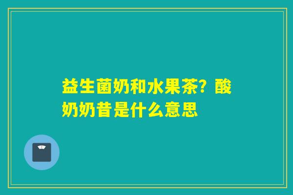 益生菌奶和水果茶？酸奶奶昔是什么意思