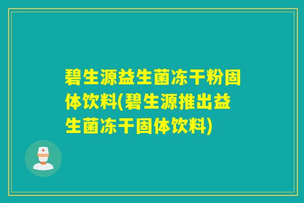 碧生源益生菌冻干粉固体饮料(碧生源推出益生菌冻干固体饮料)