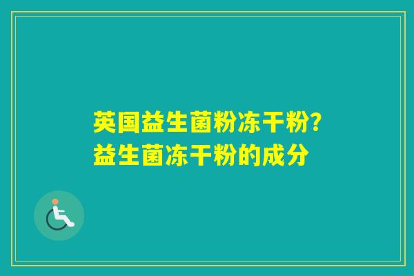英国益生菌粉冻干粉？益生菌冻干粉的成分