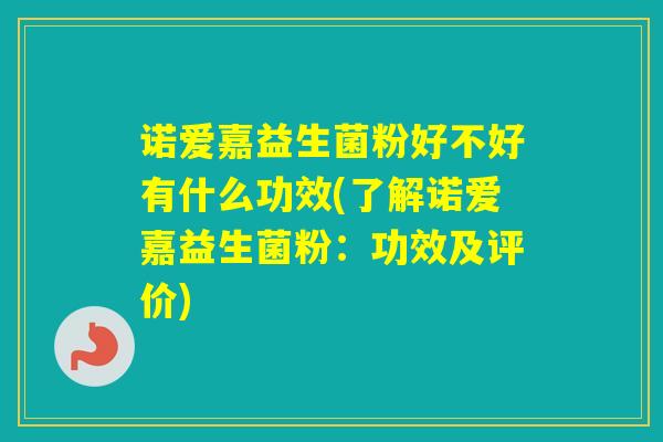 诺爱嘉益生菌粉好不好有什么功效(了解诺爱嘉益生菌粉：功效及评价)