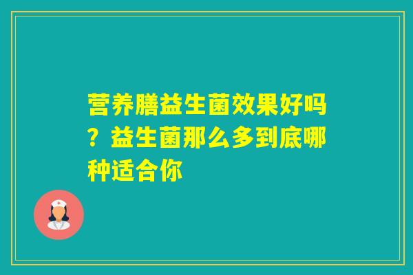 营养膳益生菌效果好吗？益生菌那么多到底哪种适合你