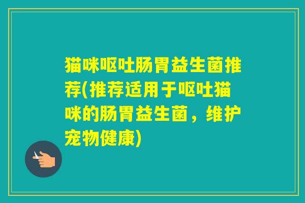 猫咪肠胃益生菌推荐(推荐适用于猫咪的肠胃益生菌，维护宠物健康)