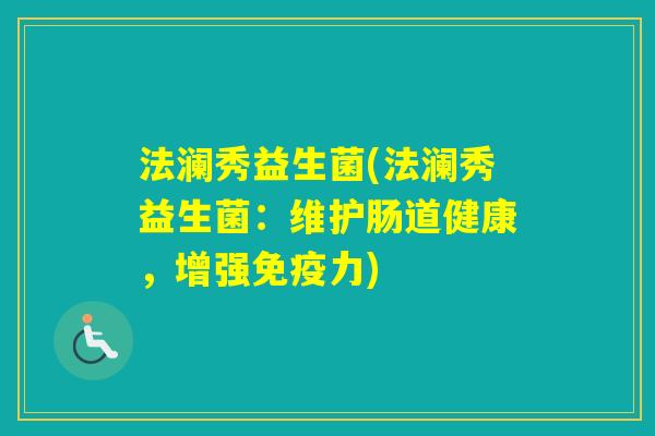 法澜秀益生菌(法澜秀益生菌：维护肠道健康，增强力)