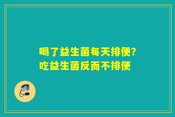 喝了益生菌每天排便？吃益生菌反而不排便