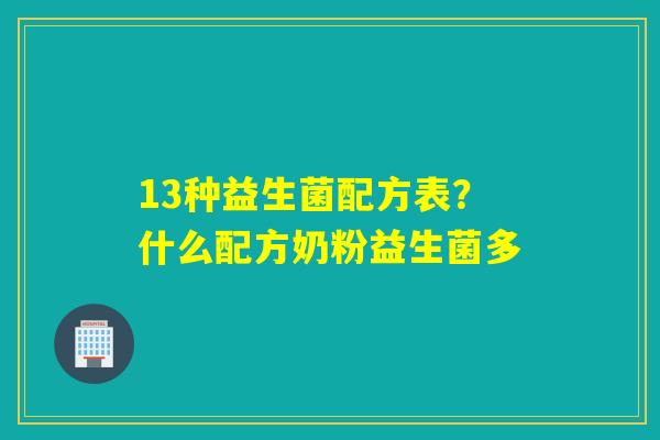 13种益生菌配方表？什么配方奶粉益生菌多
