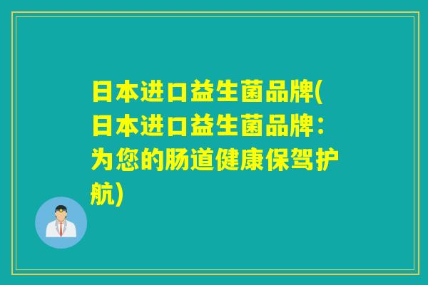 日本进口益生菌品牌(日本进口益生菌品牌：为您的肠道健康保驾护航)