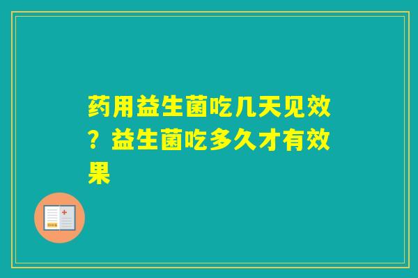 药用益生菌吃几天见效？益生菌吃多久才有效果