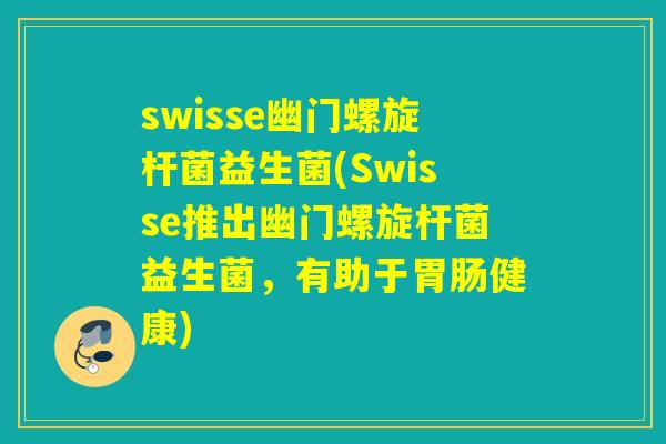 swisse幽门螺旋杆菌益生菌(Swisse推出幽门螺旋杆菌益生菌，有助于健康)