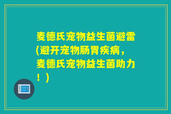 麦德氏宠物益生菌避雷(避开宠物肠胃，麦德氏宠物益生菌助力！)