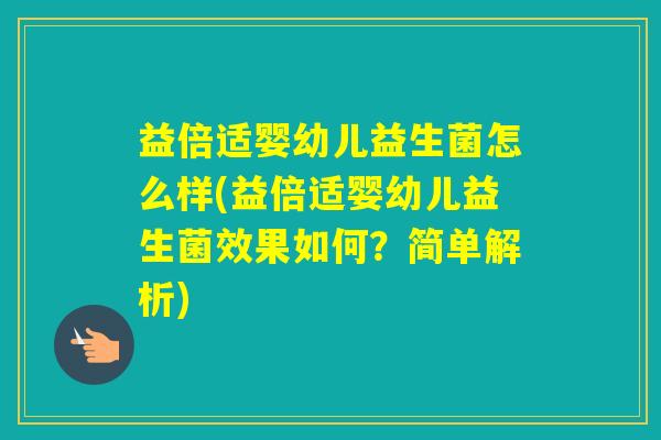 益倍适婴幼儿益生菌怎么样(益倍适婴幼儿益生菌效果如何？简单解析)