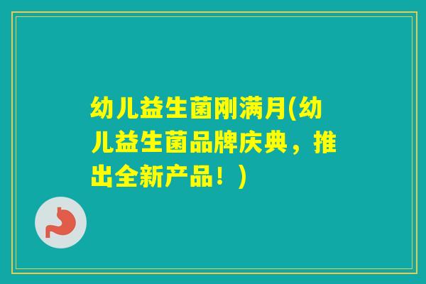 幼儿益生菌刚满月(幼儿益生菌品牌庆典，推出全新产品！)
