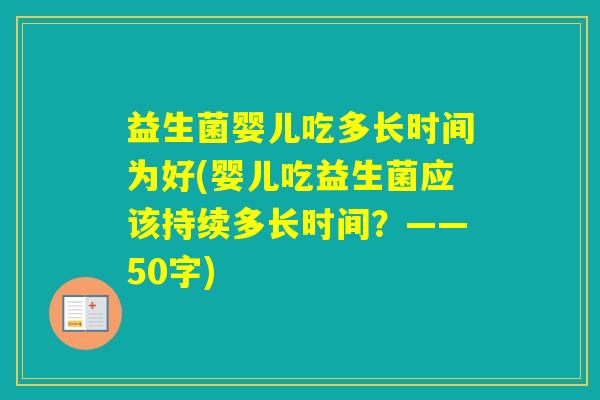 益生菌婴儿吃多长时间为好(婴儿吃益生菌应该持续多长时间？——50字)