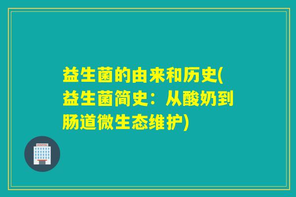 益生菌的由来和历史(益生菌简史：从酸奶到肠道微生态维护)
